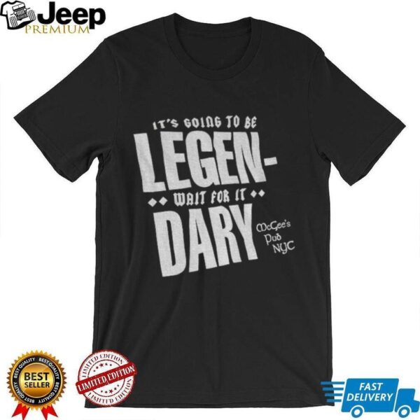 It’s going to be Legen wait for it dary McGee’s Pub NYC shirt