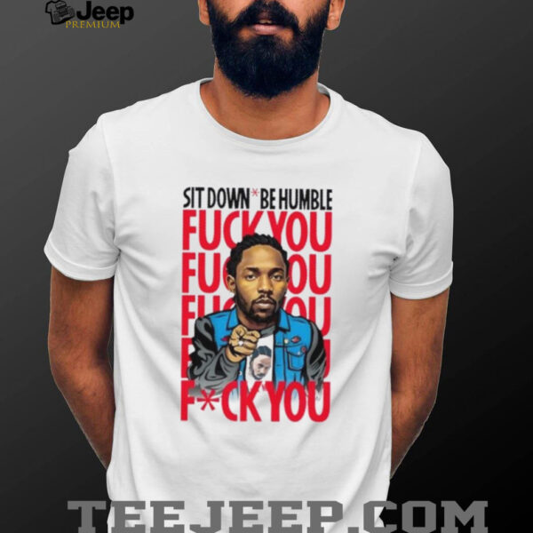 Kendrick Lamar sit down be humble fuck you shirt