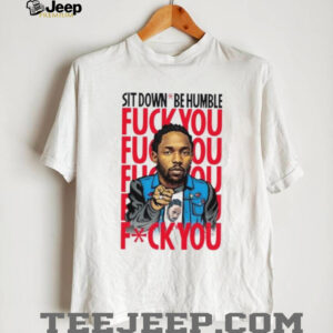Kendrick Lamar sit down be humble fuck you shirt