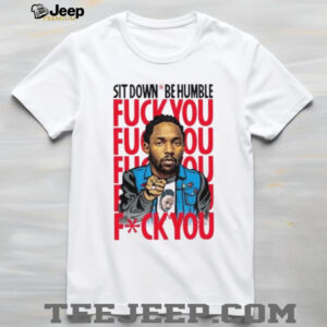 Kendrick Lamar sit down be humble fuck you shirt