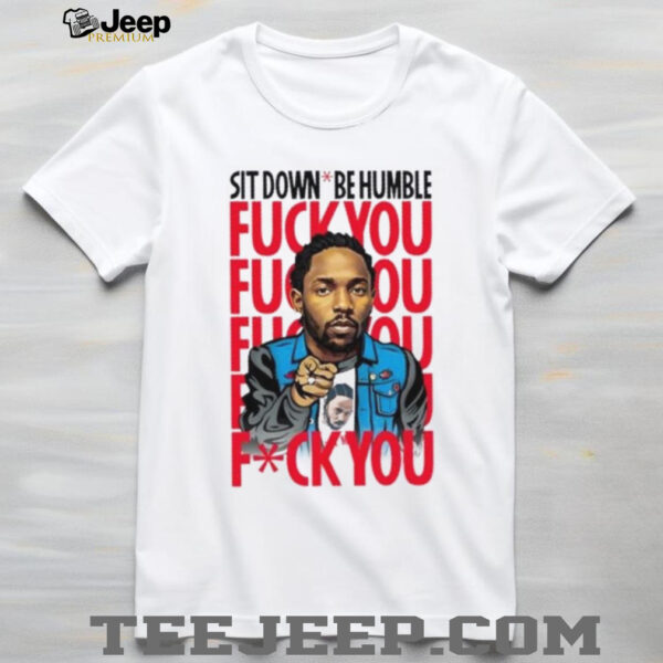 Kendrick Lamar sit down be humble fuck you shirt