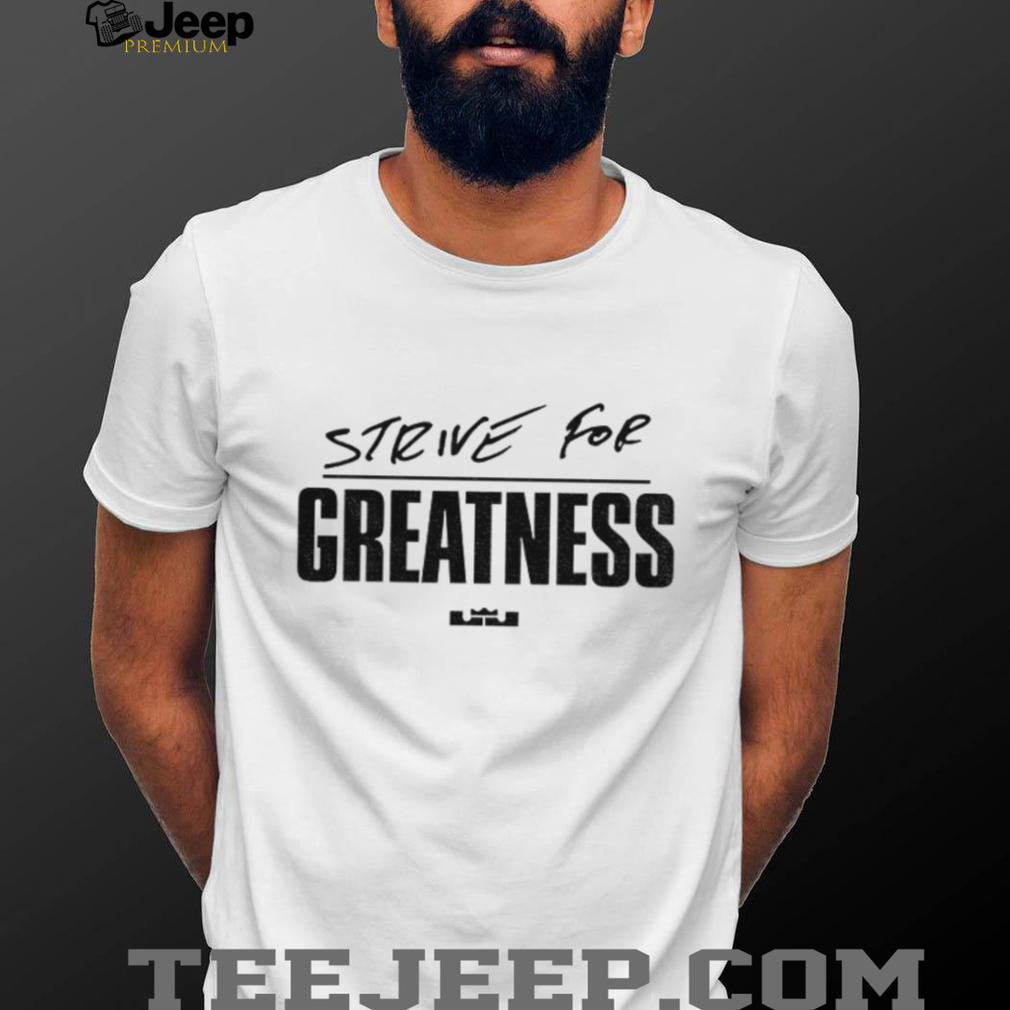 Lebron James Strive for Greatness shirt Lebron James Strive for Greatness shirt