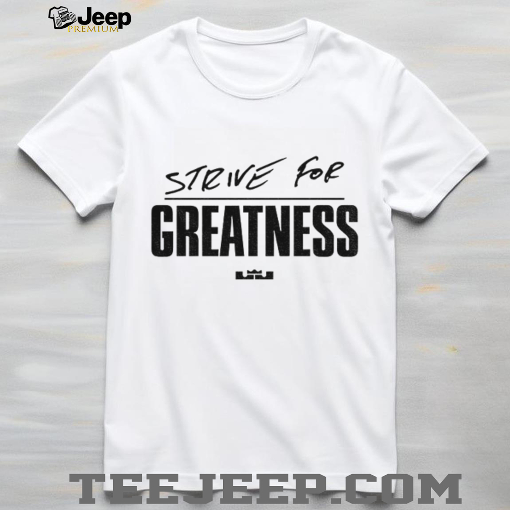 Lebron James Strive for Greatness shirt Lebron James Strive for Greatness shirt