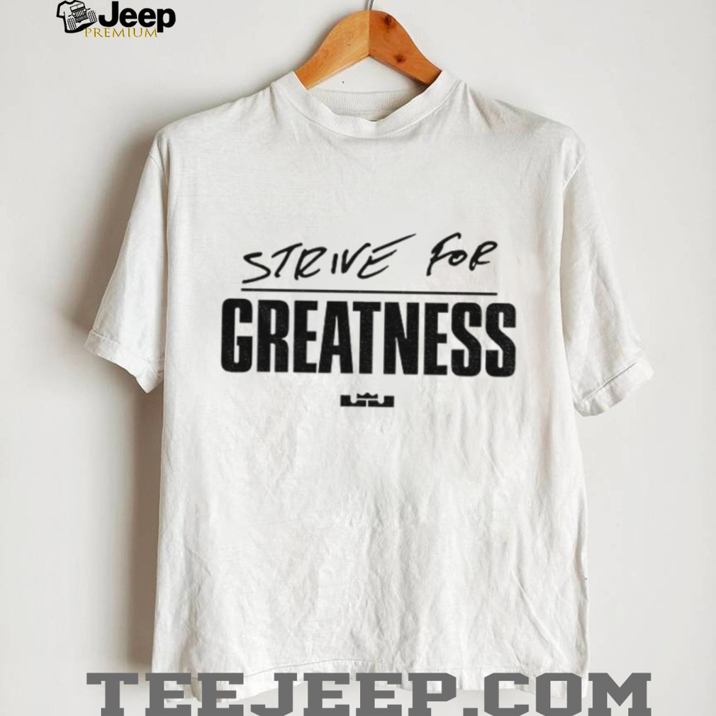 Lebron James Strive for Greatness shirt Lebron James Strive for Greatness shirt