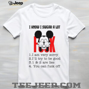 Mickey I know I swear a lot I am very sorry I’ll try to be good are lies you can fuck off shirt