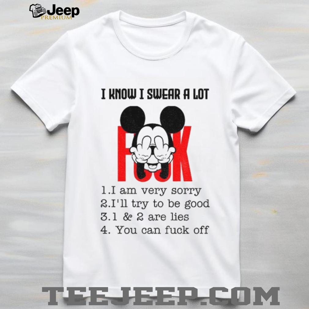 Mickey I know I swear a lot I am very sorry I’ll try to be good are lies you can fuck off shirt Mickey I know I swear a lot I am very sorry I’ll try to be good are lies you can fuck off shirt