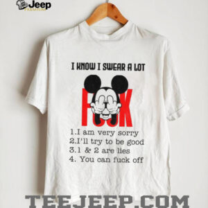 Mickey I know I swear a lot I am very sorry I’ll try to be good are lies you can fuck off shirt