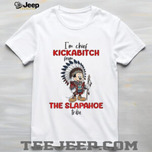 Mickey I’m chief kickabitch from the slapahoe tribe shirt