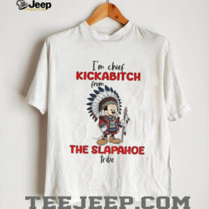 Mickey I’m chief kickabitch from the slapahoe tribe shirt
