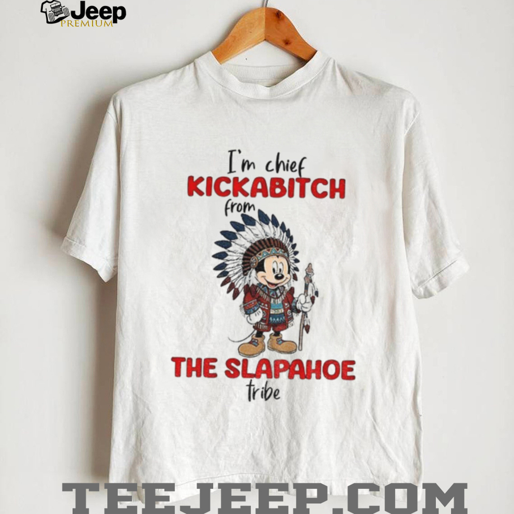 Mickey I’m chief kickabitch from the slapahoe tribe shirt Mickey I’m chief kickabitch from the slapahoe tribe shirt