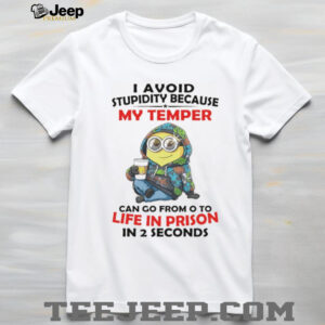 Minion I avoid stupidity because my temper can go from o to life in prison in 2 second shirt