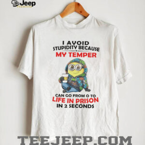 Minion I avoid stupidity because my temper can go from o to life in prison in 2 second shirt