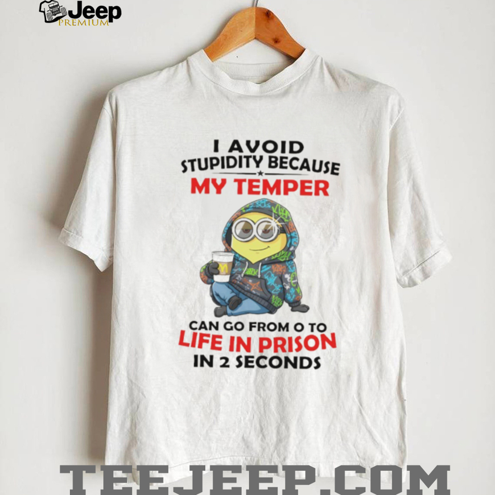 Minion I avoid stupidity because my temper can go from o to life in prison in 2 second shirt Minion I avoid stupidity because my temper can go from o to life in prison in 2 second shirt