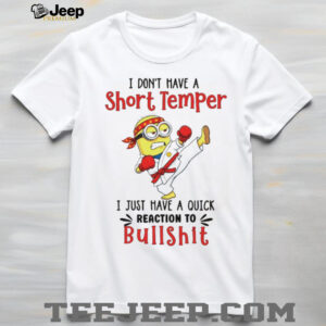 Minion I don’t have a short temper I just have a quick reaction to bullshit shirt