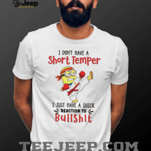Minion I don’t have a short temper I just have a quick reaction to bullshit shirt