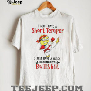 Minion I don’t have a short temper I just have a quick reaction to bullshit shirt