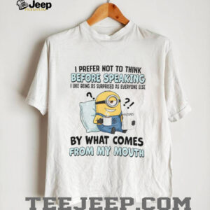 Minion I prefer not to think before speaking I like being as surprised as everyone else by what comes shirt