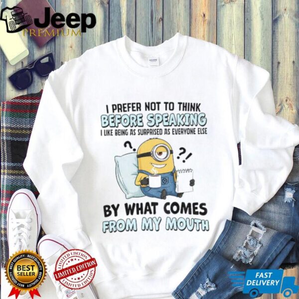 Minion I prefer not to think before speaking I like being as surprised as everyone else by what comes shirt