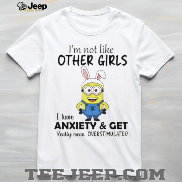 Minion bunny I’m not like other girls I have anxiety and get really mean overstimulated shirt