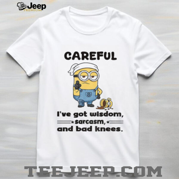 Minion careful I’ve got wisdom sarcasm and bad knees shirt