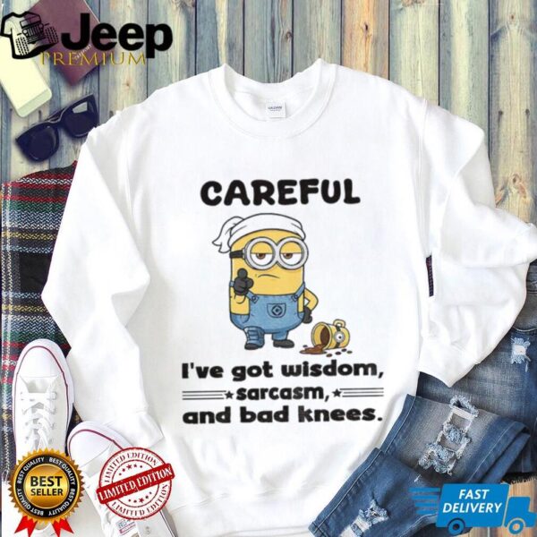 Minion careful I’ve got wisdom sarcasm and bad knees shirt