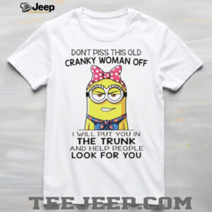 Minion don’t piss this old cranky woman off I will put you in the trunk and help people look for you shirt