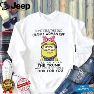 Minion don’t piss this old cranky woman off I will put you in the trunk and help people look for you shirt