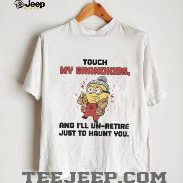 Minion touch my grandkids and I’ll un retire just to haunt you shirt