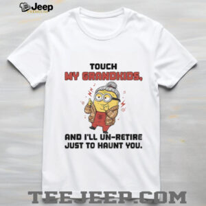 Minion touch my grandkids and I’ll un retire just to haunt you shirt