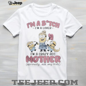 Minions Banana I’M Bitch I’M A Lover I’M A Crazy Ass Mother Seriously Ask My Kids Shirt