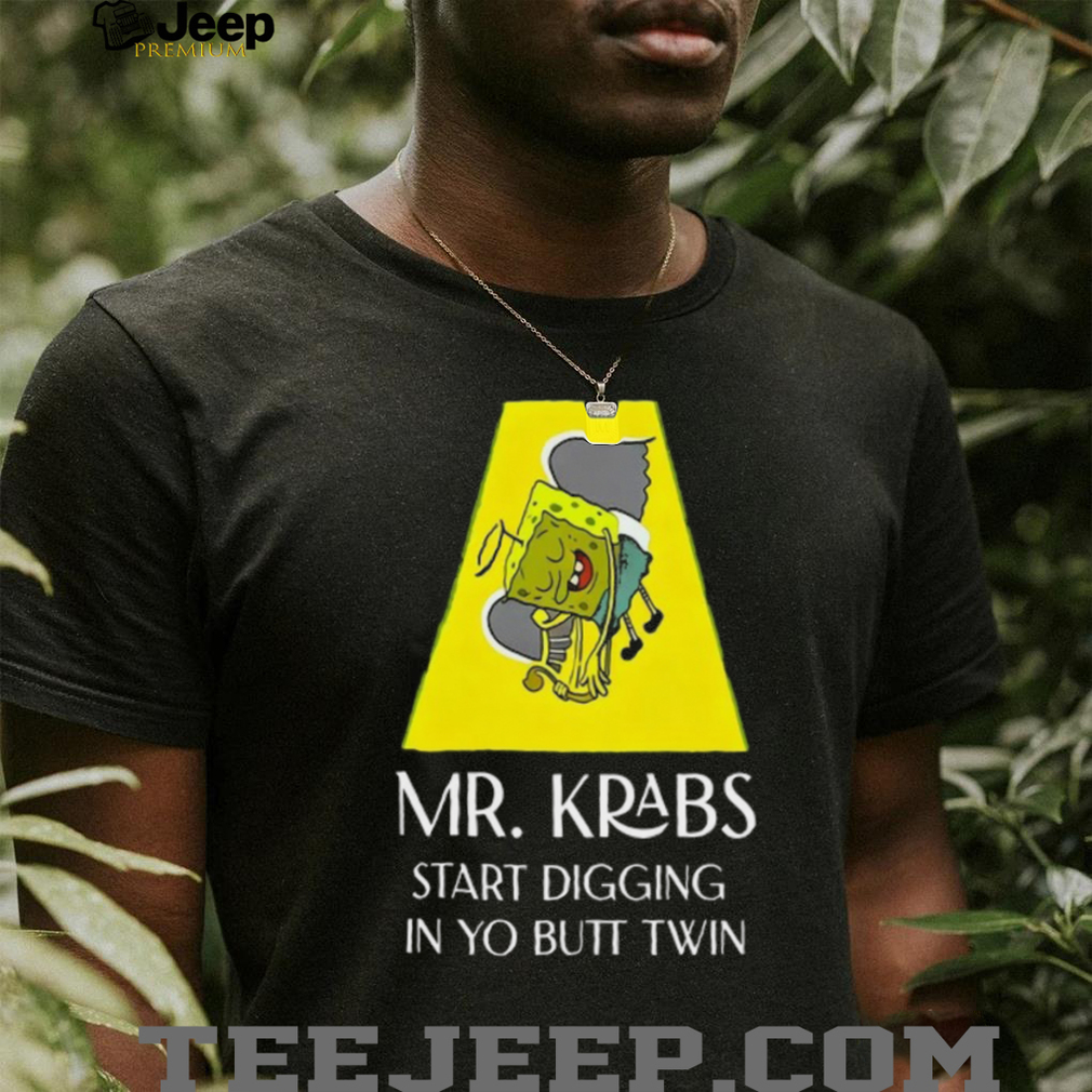 Mr Krabs Start Digging In Yo Butt Twin Shirt Mr Krabs Start Digging In Yo Butt Twin Shirt