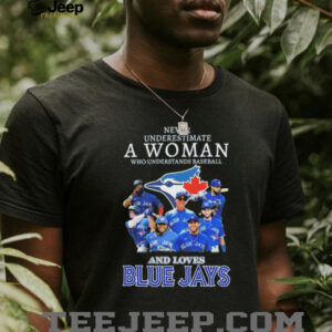 Never Underestimate A Woman Who Understands Baseball And Loves Blue Jays Shirt