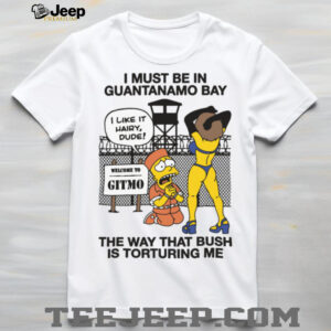 Official I Must Be In Guantanamo Bay The Way That Bush Is Torturing Me T Shirt