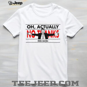 Oh actually no thanks this sucks shirt