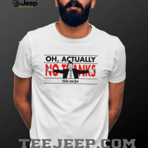 Oh actually no thanks this sucks shirt