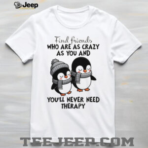 Penguins find friends who are as crazy as you and you’ll never need therapy shirt