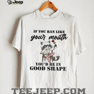 Raccoon if you ran like your mouth you’d be in good shape shirt
