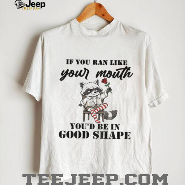 Raccoon if you ran like your mouth you’d be in good shape shirt