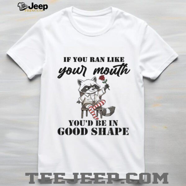 Raccoon if you ran like your mouth you’d be in good shape shirt