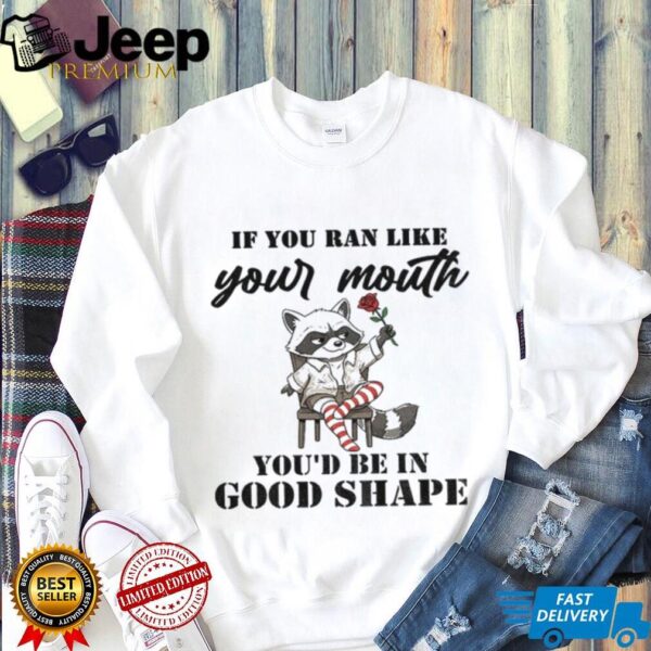 Raccoon if you ran like your mouth you’d be in good shape shirt