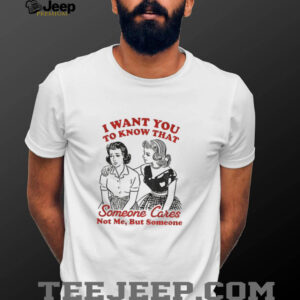Retro Sassy Girl I want you to know someone cares not me but someone shirt
