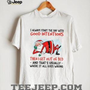Santa Claus I always start the day with good intentions then I get out of bed and that’s Christmas shirt