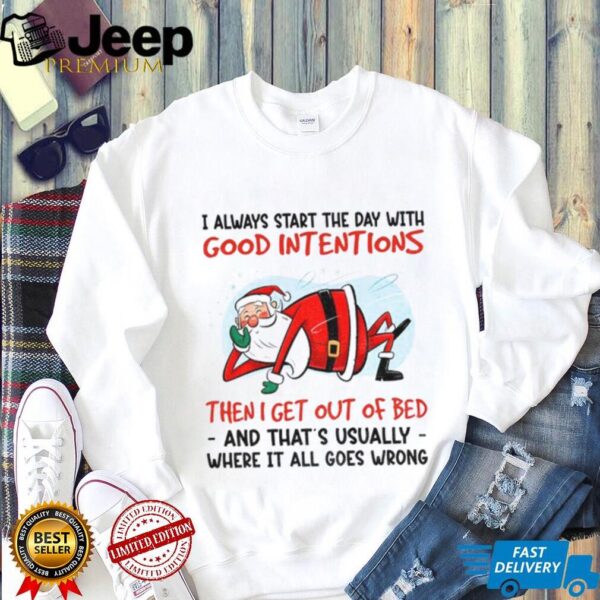 Santa Claus I always start the day with good intentions then I get out of bed and that’s Christmas shirt