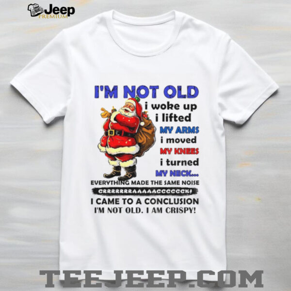 Santa Claus I’m not old I woke up I lifted my arms I moved my knees I turned my neck everything made Christmas shirt