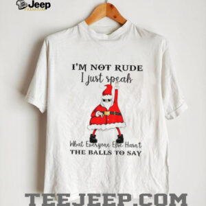 Santa Claus I’m not rude I just speak what everyone else hasn’t the balls to say Christmas shirt