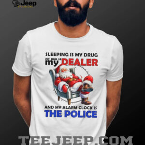 Santa Claus sleeping is my drug my bed is my dealer and my alarm clock is the police Merry Christmas shirt