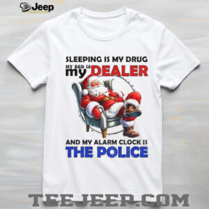 Santa Claus sleeping is my drug my bed is my dealer and my alarm clock is the police Merry Christmas shirt