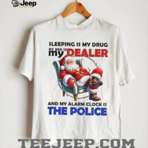 Santa Claus sleeping is my drug my bed is my dealer and my alarm clock is the police Merry Christmas shirt
