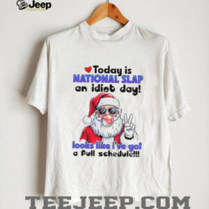 Santa Claus today is national slap an idiot day looks like I’ve got a full schedule Christmas shirt