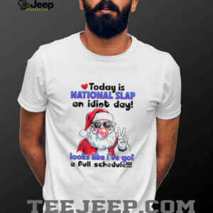 Santa Claus today is national slap an idiot day looks like I’ve got a full schedule Christmas shirt
